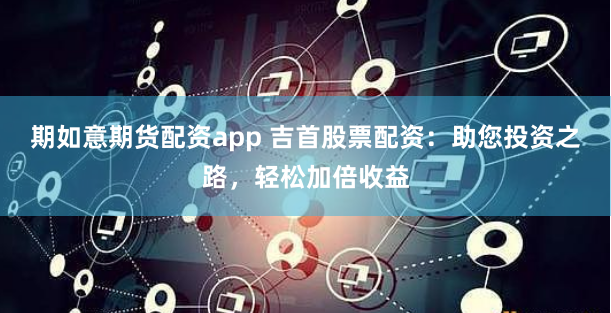 《配资合作网》深度评测：风险与机遇并存的资金杠杆游戏