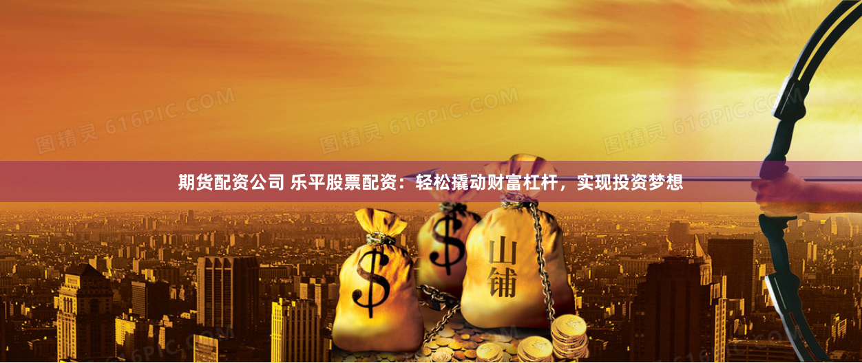 恩施股票配资公司全景评测：从资质到风控的深度拆解与选择指南