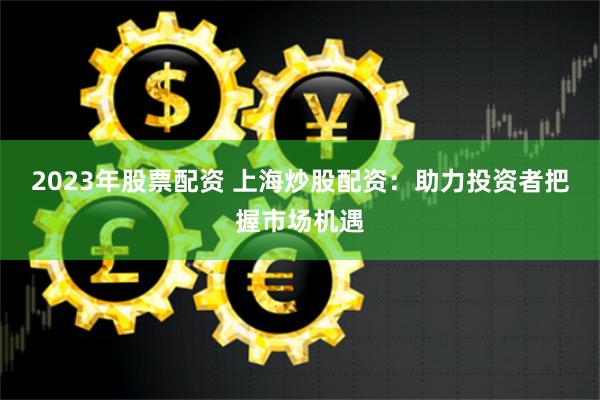 配资之家论坛主要有配资炒股